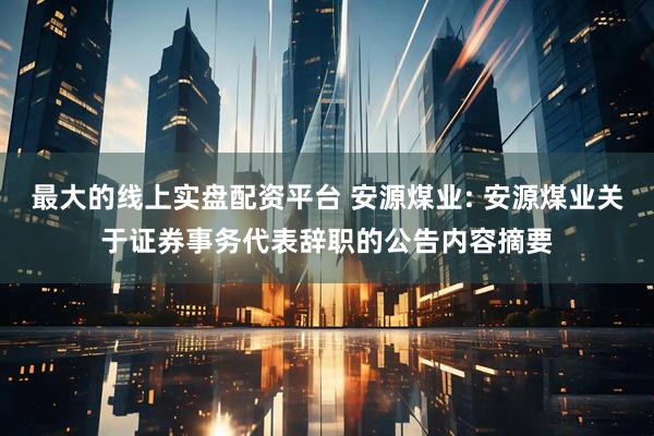 最大的线上实盘配资平台 安源煤业: 安源煤业关于证券事务代表辞职的公告内容摘要