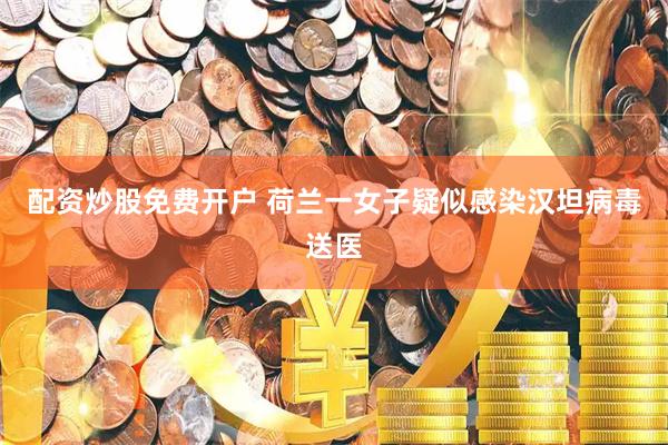 配资炒股免费开户 荷兰一女子疑似感染汉坦病毒送医