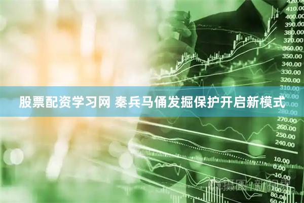 股票配资学习网 秦兵马俑发掘保护开启新模式